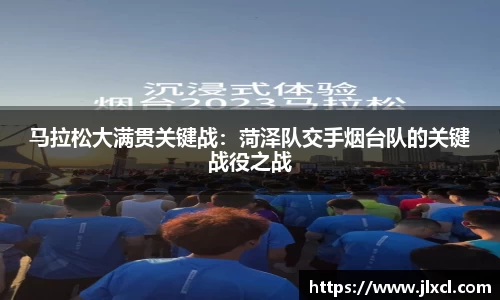 马拉松大满贯关键战：菏泽队交手烟台队的关键战役之战