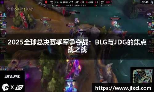 2025全球总决赛季军争夺战：BLG与JDG的焦点战之战