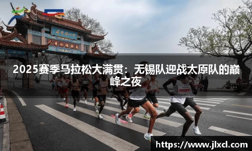 2025赛季马拉松大满贯：无锡队迎战太原队的巅峰之夜