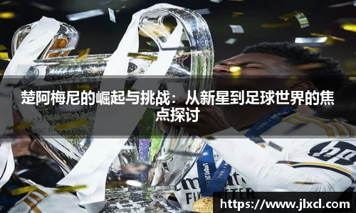 楚阿梅尼的崛起与挑战：从新星到足球世界的焦点探讨