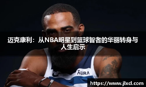 迈克康利：从NBA明星到篮球智者的华丽转身与人生启示