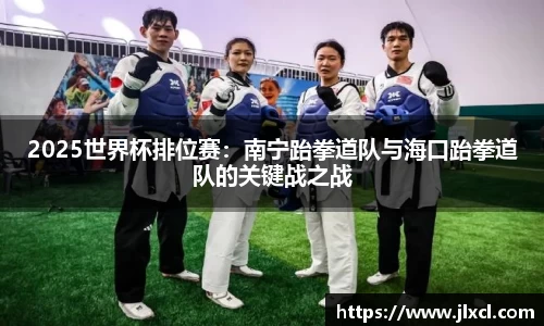 2025世界杯排位赛：南宁跆拳道队与海口跆拳道队的关键战之战
